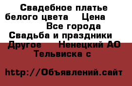 Свадебное платье белого цвета  › Цена ­ 10 000 - Все города Свадьба и праздники » Другое   . Ненецкий АО,Тельвиска с.